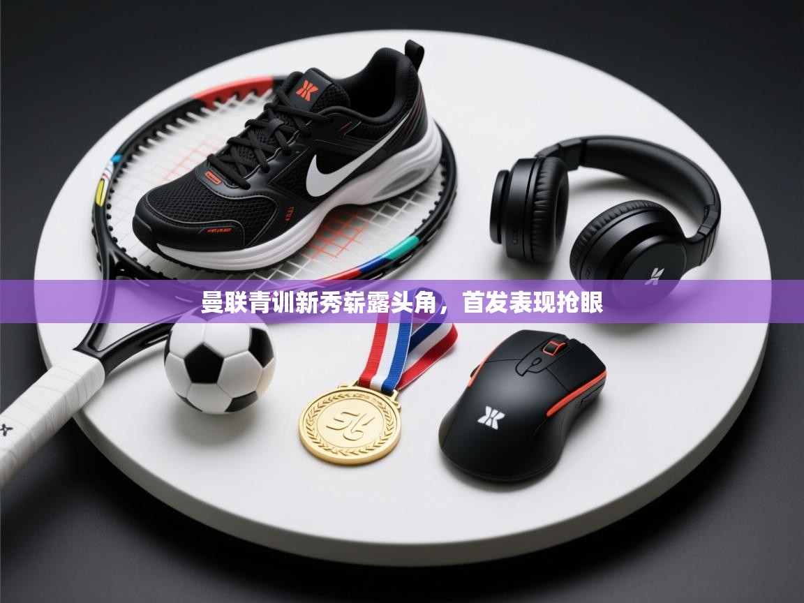 曼联青训新秀崭露头角，首发表现抢眼  第1张